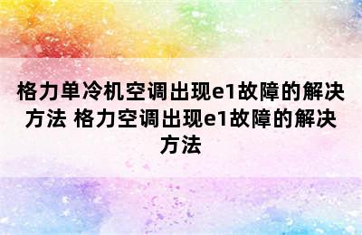 格力单冷机空调出现e1故障的解决方法 格力空调出现e1故障的解决方法